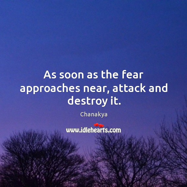 As soon as the fear approaches near, attack and destroy it. Chanakya Picture Quote