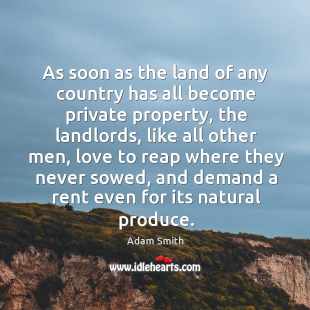 As soon as the land of any country has all become private property, the landlords Adam Smith Picture Quote