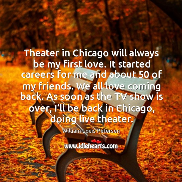 As soon as the tv show is over, I’ll be back in chicago, doing live theater. William Louis Petersen Picture Quote