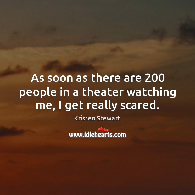 As soon as there are 200 people in a theater watching me, I get really scared. Kristen Stewart Picture Quote