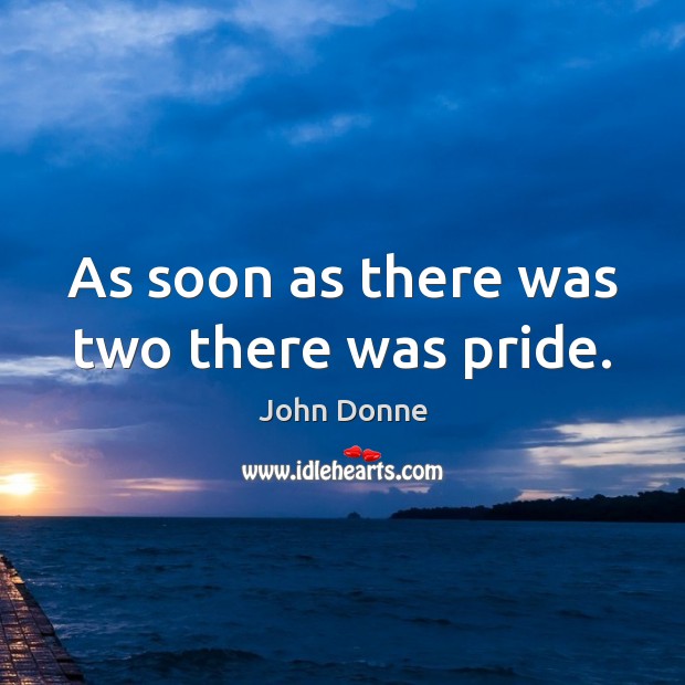 As soon as there was two there was pride. John Donne Picture Quote