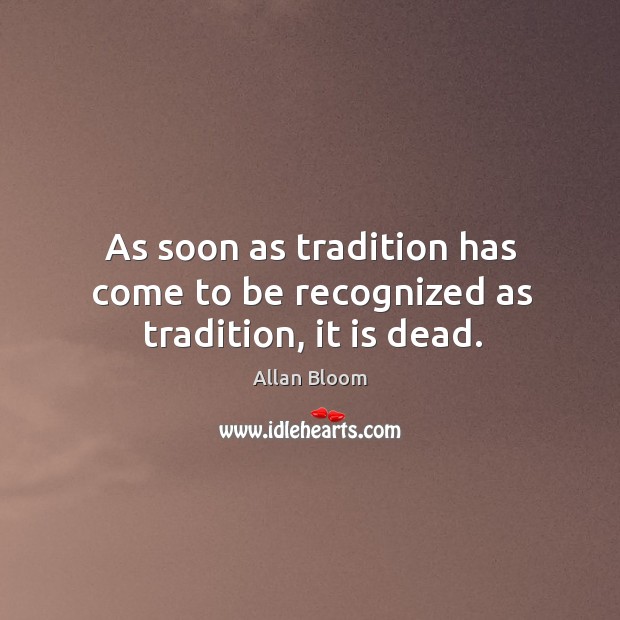 As soon as tradition has come to be recognized as tradition, it is dead. Image