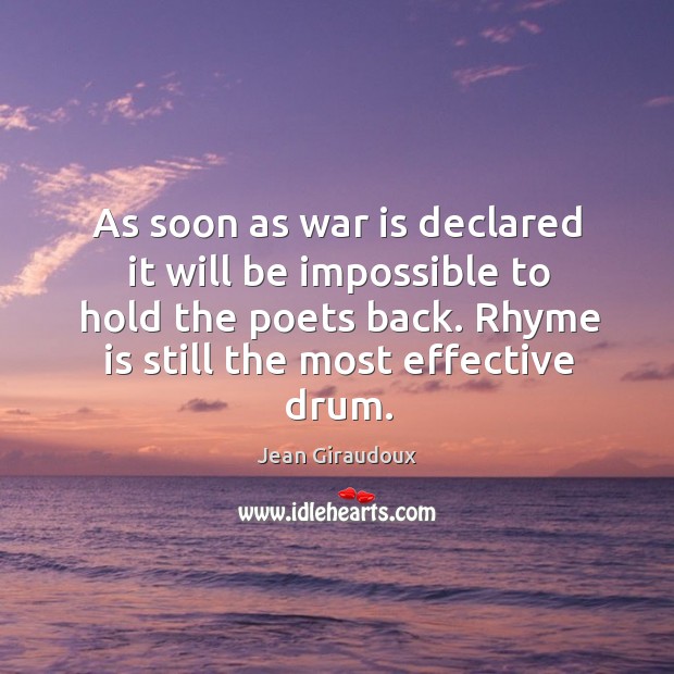 As soon as war is declared it will be impossible to hold the poets back. Rhyme is still the most effective drum. Jean Giraudoux Picture Quote