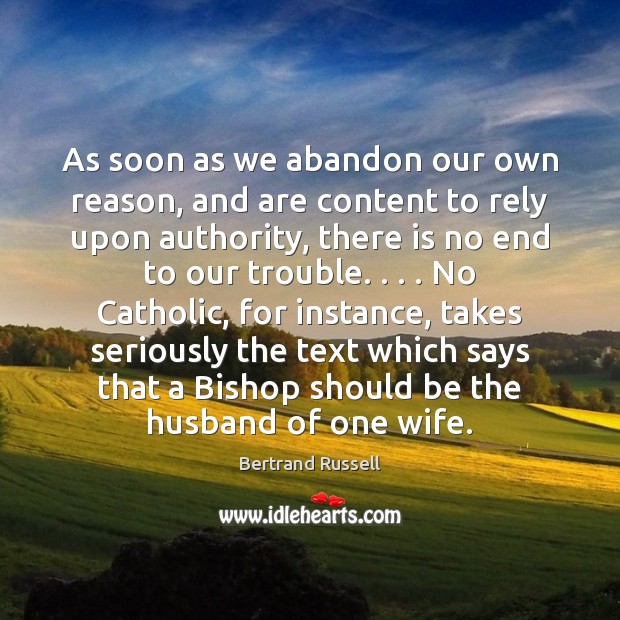 As soon as we abandon our own reason, and are content to Bertrand Russell Picture Quote
