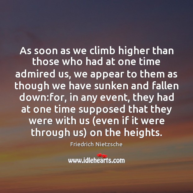 As soon as we climb higher than those who had at one Friedrich Nietzsche Picture Quote