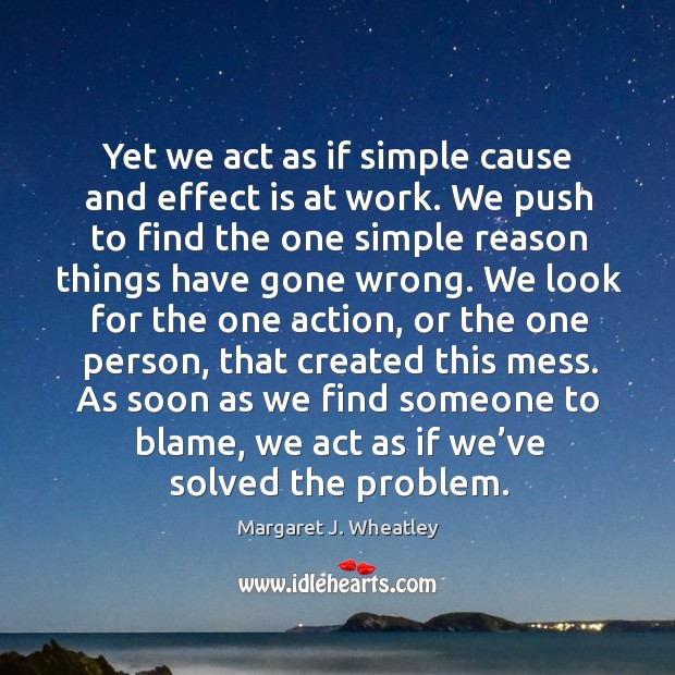 As soon as we find someone to blame, we act as if we’ve solved the problem. Margaret J. Wheatley Picture Quote