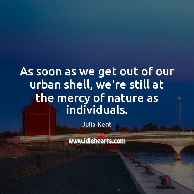 As soon as we get out of our urban shell, we’re still Julia Kent Picture Quote