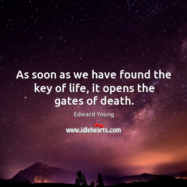As soon as we have found the key of life, it opens the gates of death. Edward Young Picture Quote