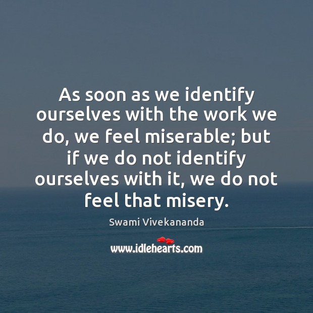 As soon as we identify ourselves with the work we do, we Image