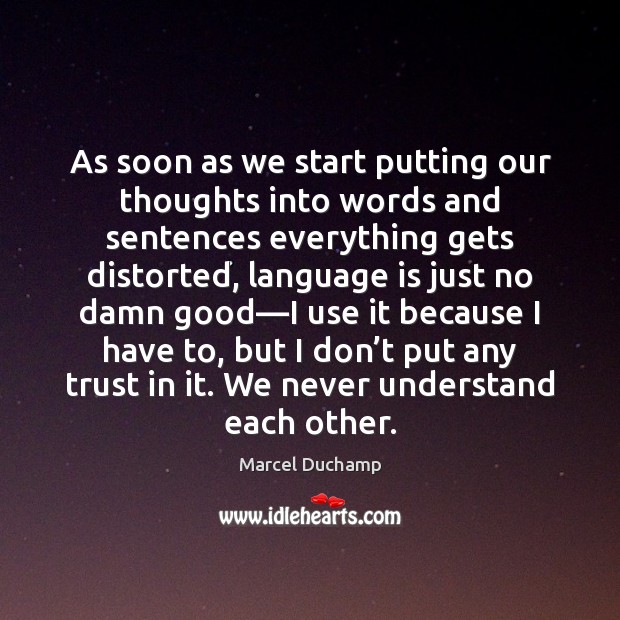 As soon as we start putting our thoughts into words and sentences Marcel Duchamp Picture Quote