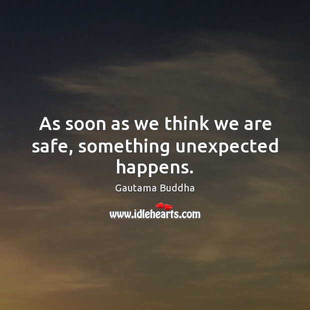 As soon as we think we are safe, something unexpected happens. Gautama Buddha Picture Quote