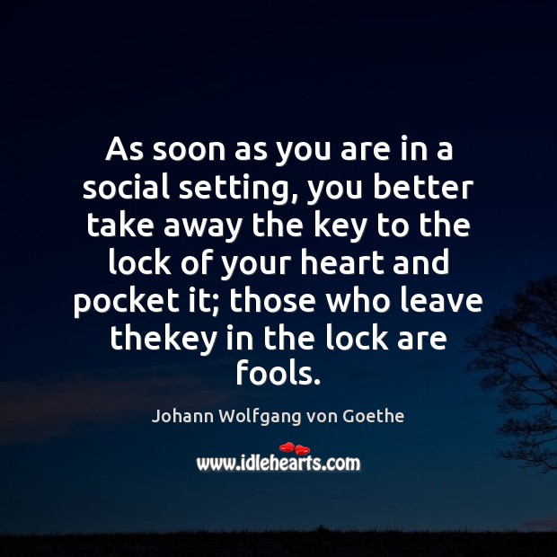 As soon as you are in a social setting, you better take Johann Wolfgang von Goethe Picture Quote