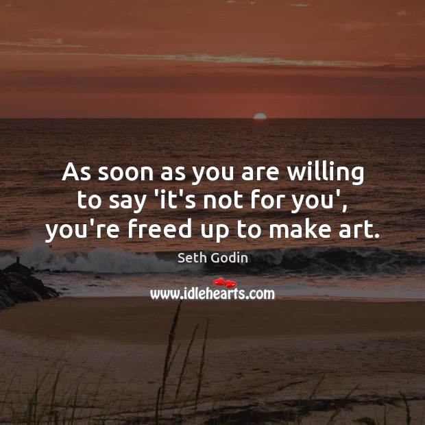 As soon as you are willing to say ‘it’s not for you’, you’re freed up to make art. Seth Godin Picture Quote