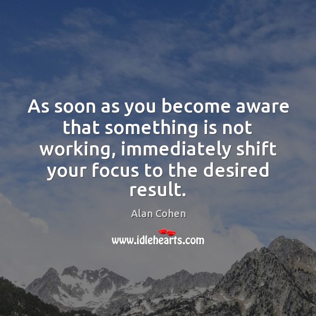 As soon as you become aware that something is not working, immediately Alan Cohen Picture Quote