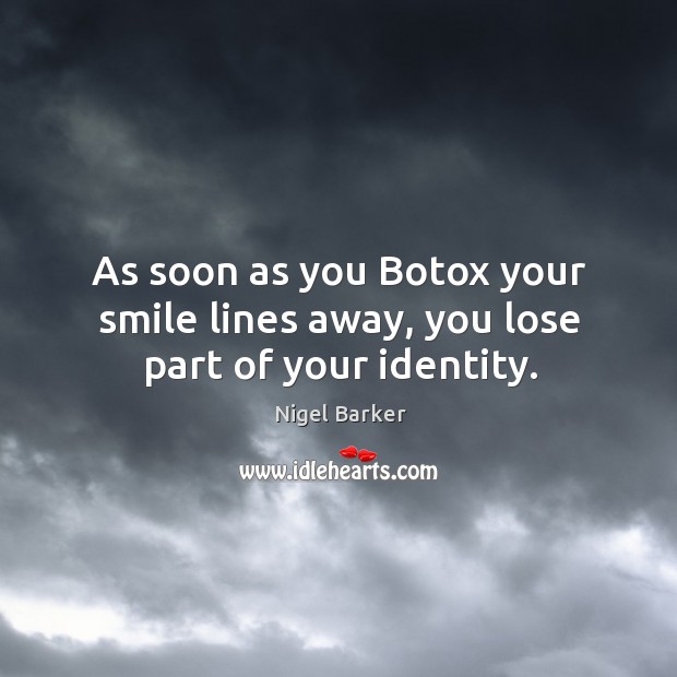 As soon as you Botox your smile lines away, you lose part of your identity. Nigel Barker Picture Quote