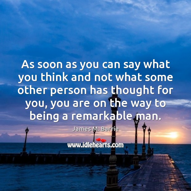 As soon as you can say what you think and not what James M. Barrie Picture Quote
