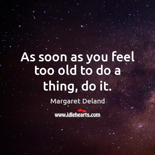 As soon as you feel too old to do a thing, do it. Margaret Deland Picture Quote