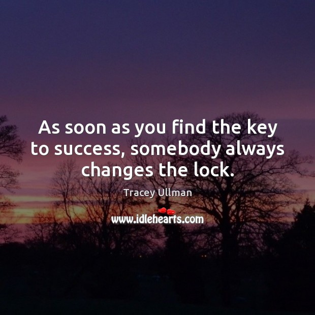 As soon as you find the key to success, somebody always changes the lock. Tracey Ullman Picture Quote