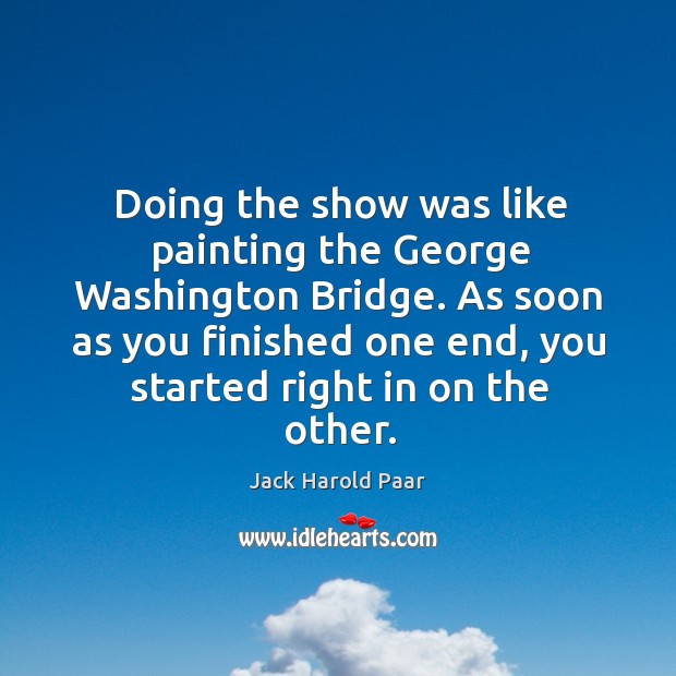 As soon as you finished one end, you started right in on the other. Jack Harold Paar Picture Quote