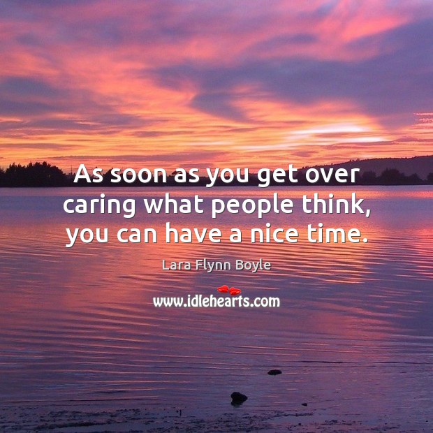 As soon as you get over caring what people think, you can have a nice time. Care Quotes Image
