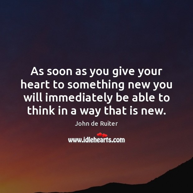 As soon as you give your heart to something new you will John de Ruiter Picture Quote