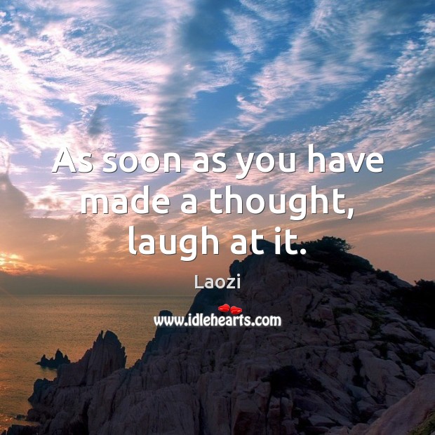 As soon as you have made a thought, laugh at it. Image