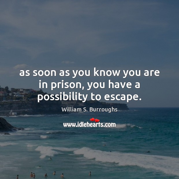 As soon as you know you are in prison, you have a possibility to escape. Image