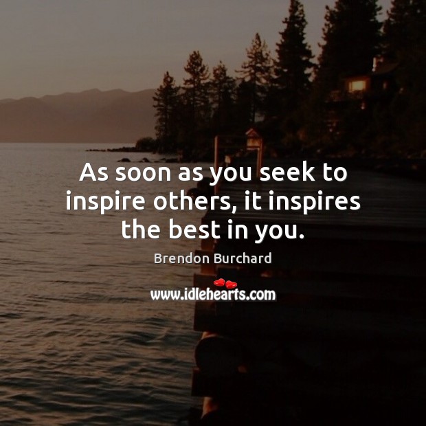 As soon as you seek to inspire others, it inspires the best in you. Brendon Burchard Picture Quote