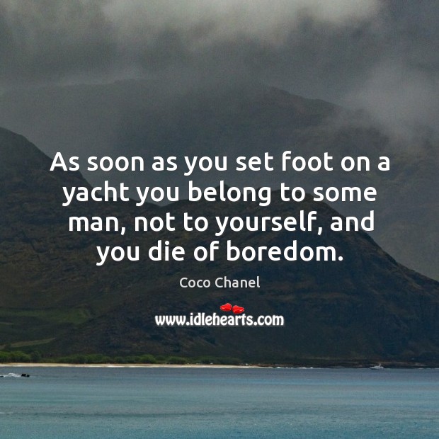 As soon as you set foot on a yacht you belong to some man, not to yourself, and you die of boredom. Image