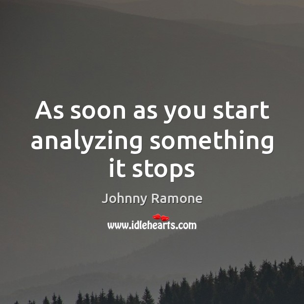 As soon as you start analyzing something it stops Johnny Ramone Picture Quote