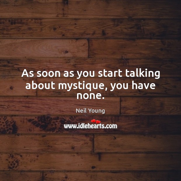 As soon as you start talking about mystique, you have none. Neil Young Picture Quote