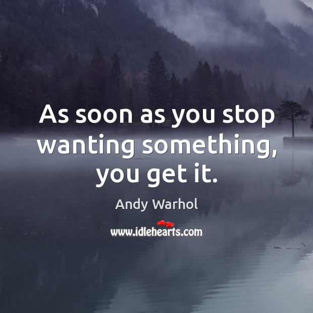 As soon as you stop wanting something, you get it. Andy Warhol Picture Quote