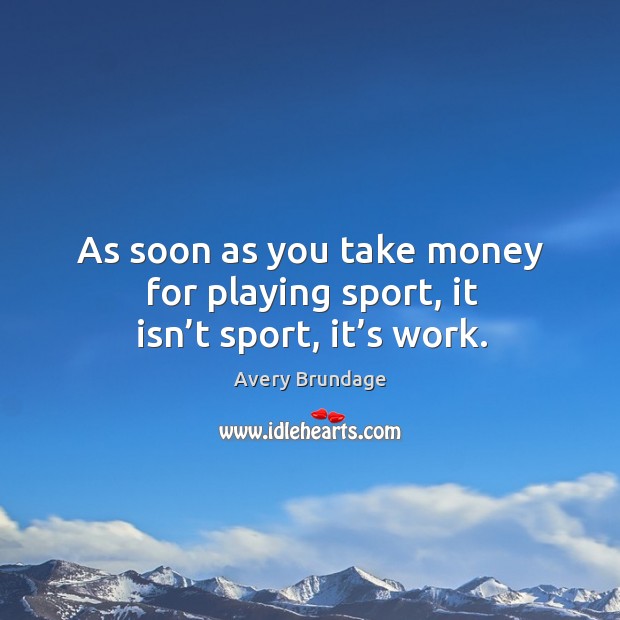 As soon as you take money for playing sport, it isn’t sport, it’s work. Avery Brundage Picture Quote
