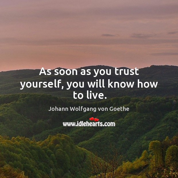 As soon as you trust yourself, you will know how to live. Image