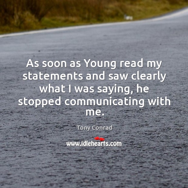 As soon as young read my statements and saw clearly what I was saying, he stopped communicating with me. Tony Conrad Picture Quote