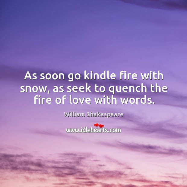 As soon go kindle fire with snow, as seek to quench the fire of love with words. William Shakespeare Picture Quote