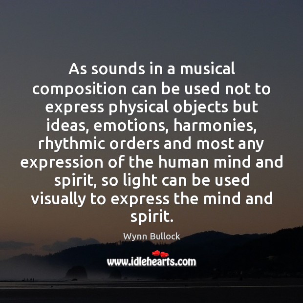 As sounds in a musical composition can be used not to express Wynn Bullock Picture Quote