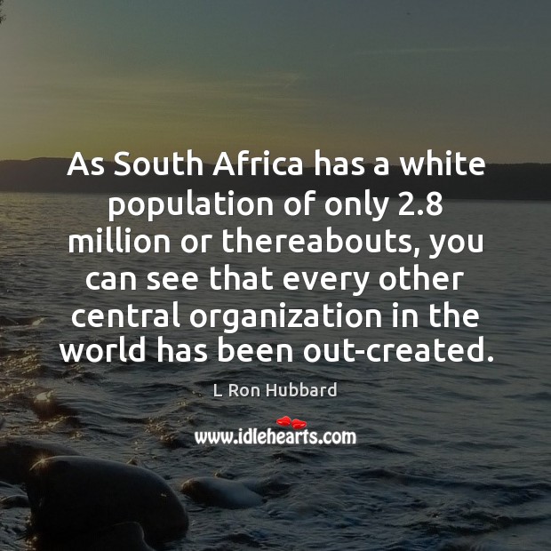 As South Africa has a white population of only 2.8 million or thereabouts, L Ron Hubbard Picture Quote