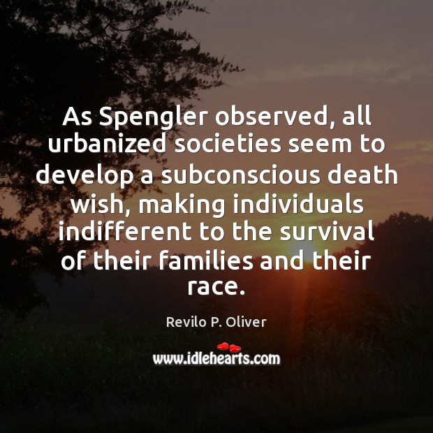 As Spengler observed, all urbanized societies seem to develop a subconscious death Revilo P. Oliver Picture Quote