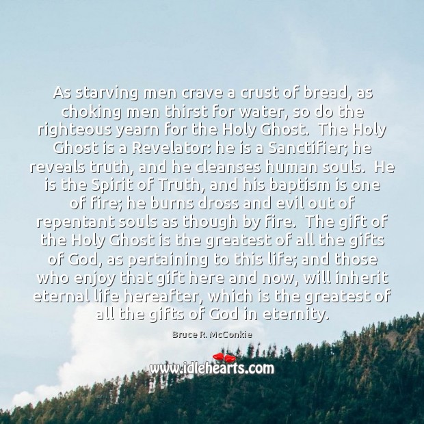 As starving men crave a crust of bread, as choking men thirst Bruce R. McConkie Picture Quote