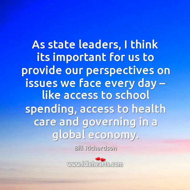As state leaders, I think its important for us to provide our perspectives on issues we face every day Bill Richardson Picture Quote