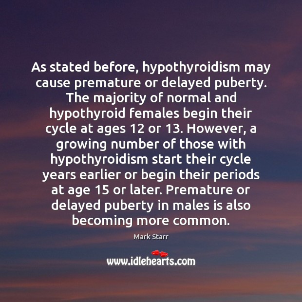 As stated before, hypothyroidism may cause premature or delayed puberty. The majority Mark Starr Picture Quote