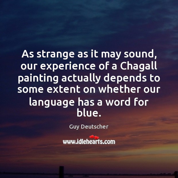 As strange as it may sound, our experience of a Chagall painting Guy Deutscher Picture Quote