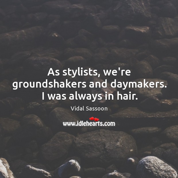 As stylists, we’re groundshakers and daymakers. I was always in hair. Vidal Sassoon Picture Quote