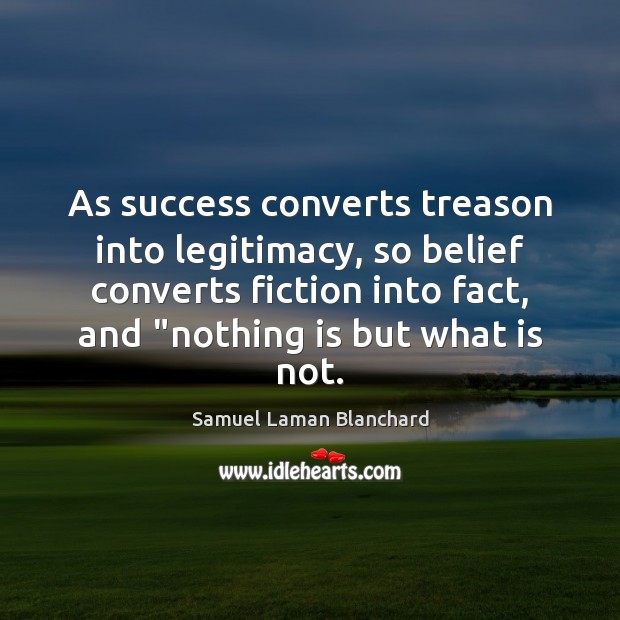 As success converts treason into legitimacy, so belief converts fiction into fact, Image