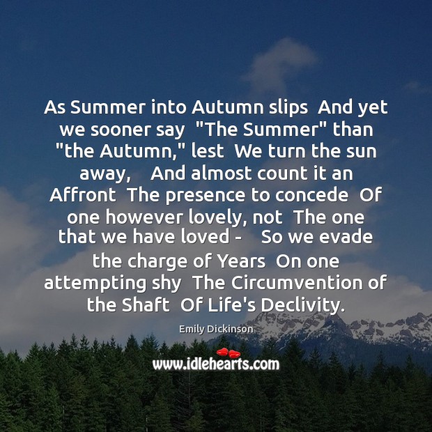 As Summer into Autumn slips  And yet we sooner say  “The Summer” Emily Dickinson Picture Quote