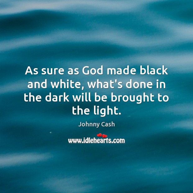 As sure as God made black and white, what’s done in the dark will be brought to the light. Image