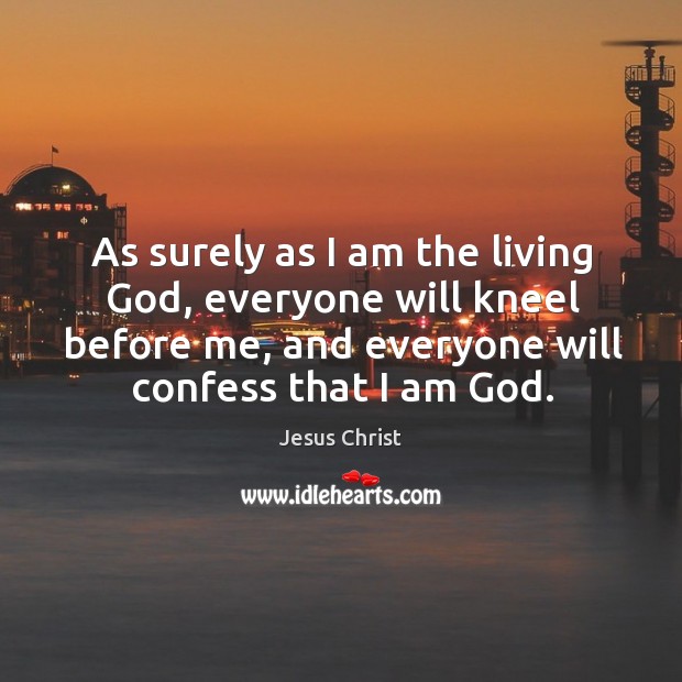 As surely as I am the living God, everyone will kneel before me, and everyone will confess that I am God. Image