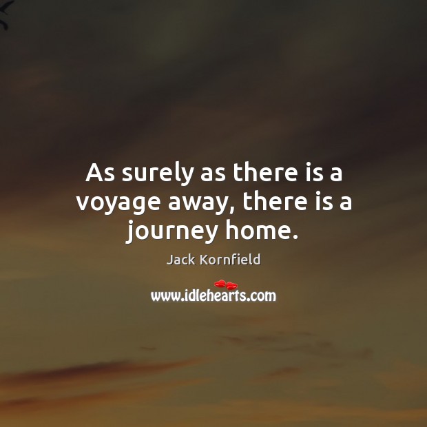 As surely as there is a voyage away, there is a journey home. Jack Kornfield Picture Quote