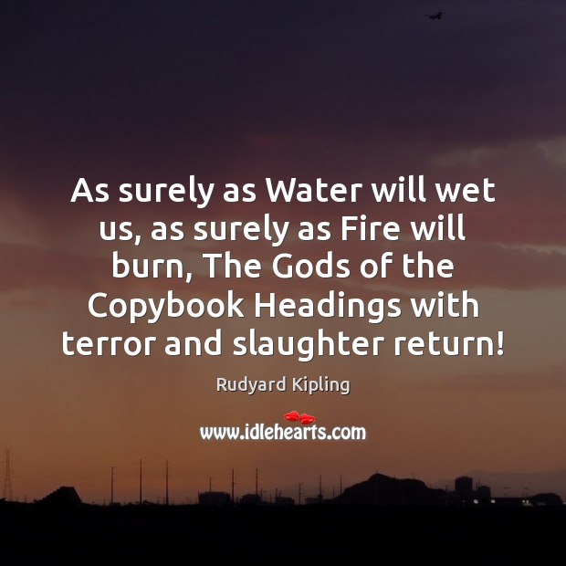 As surely as Water will wet us, as surely as Fire will Rudyard Kipling Picture Quote